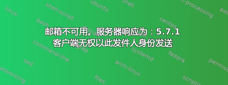 邮箱不可用。服务器响应为：5.7.1 客户端无权以此发件人身份发送