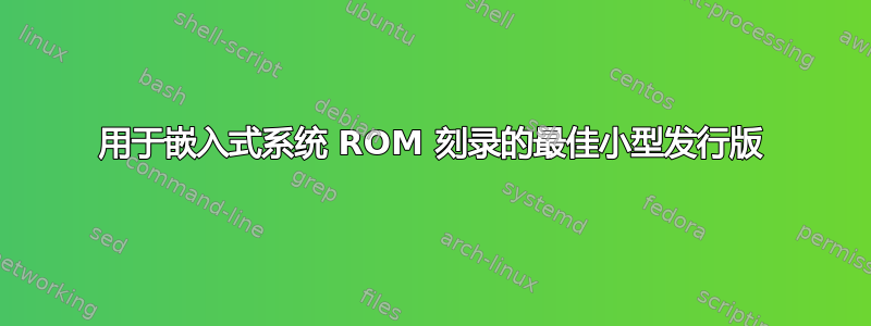 用于嵌入式系统 ROM 刻录的最佳小型发行版