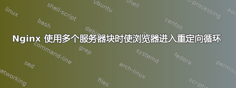 Nginx 使用多个服务器块时使浏览器进入重定向循环