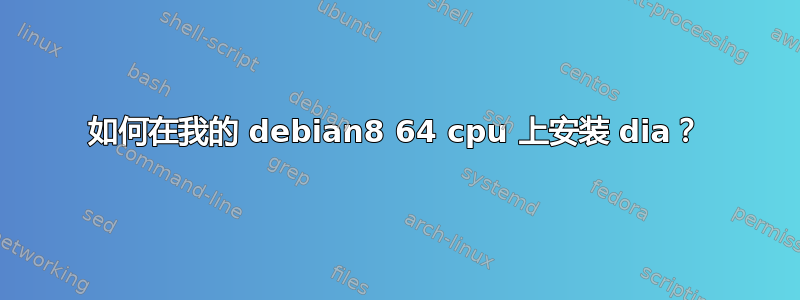 如何在我的 debian8 64 cpu 上安装 dia？