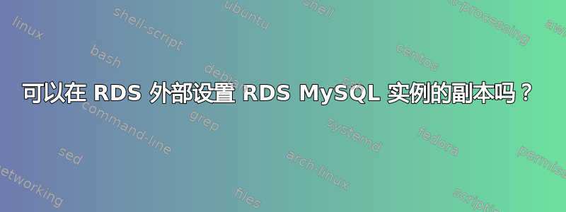 可以在 RDS 外部设置 RDS MySQL 实例的副本吗？