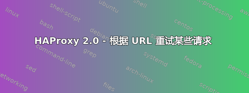 HAProxy 2.0 - 根据 URL 重试某些请求