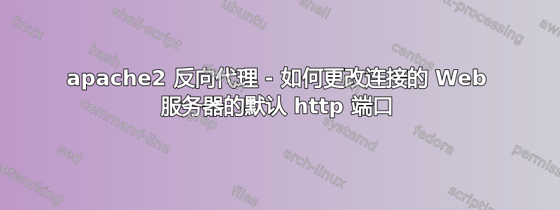 apache2 反向代理 - 如何更改连接的 Web 服务器的默认 http 端口