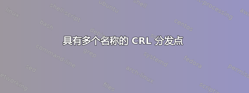 具有多个名称的 CRL 分发点