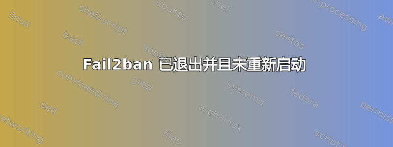 Fail2ban 已退出并且未重新启动