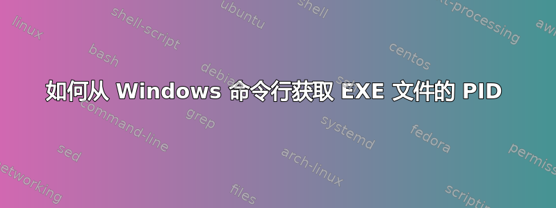 如何从 Windows 命令行获取 EXE 文件的 PID