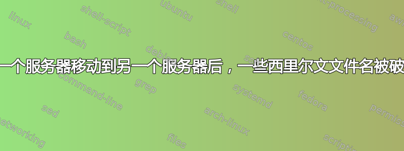 从一个服务器移动到另一个服务器后，一些西里尔文文件名被破坏