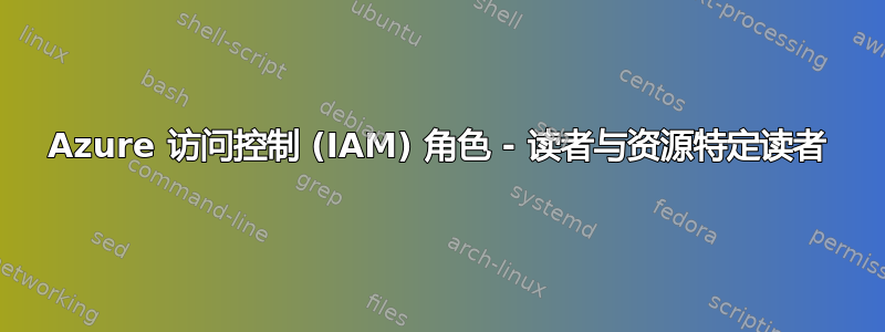 Azure 访问控制 (IAM) 角色 - 读者与资源特定读者