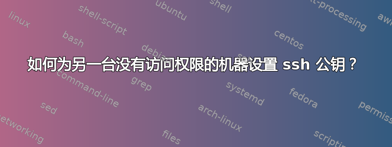 如何为另一台没有访问权限的机器设置 ssh 公钥？