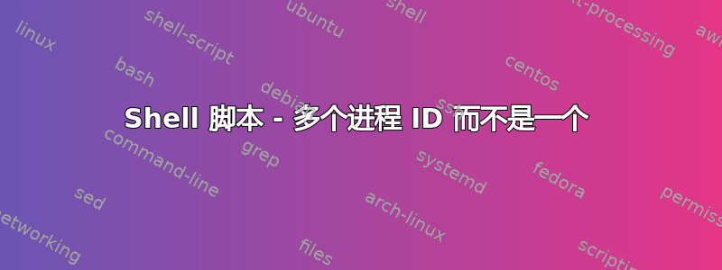 Shell 脚本 - 多个进程 ID 而不是一个