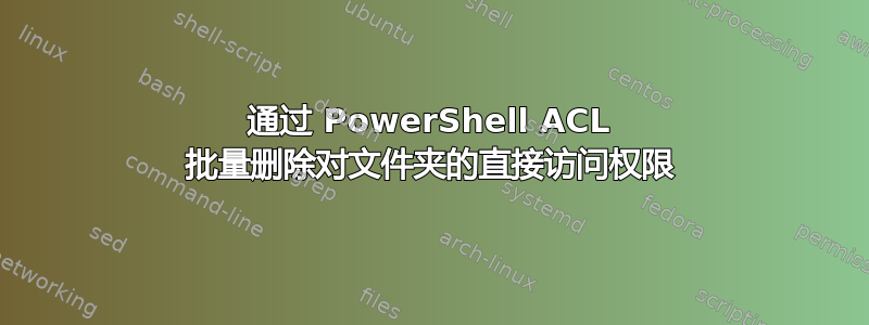 通过 PowerShell ACL 批量删除对文件夹的直接访问权限