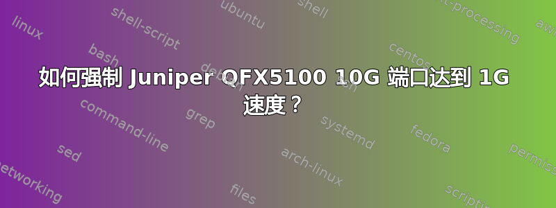 如何强制 Juniper QFX5100 10G 端口达到 1G 速度？