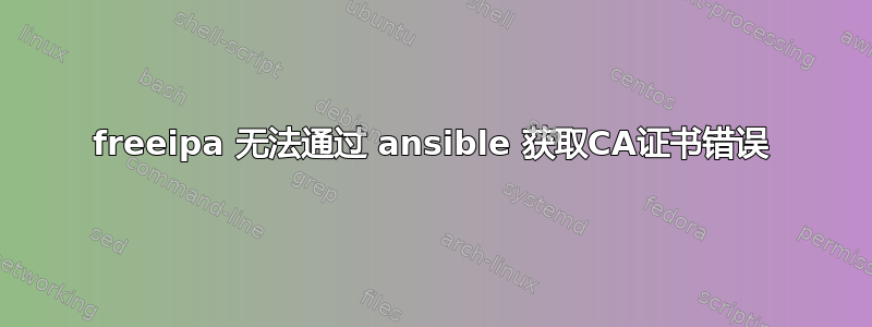 freeipa 无法通过 ansible 获取CA证书错误