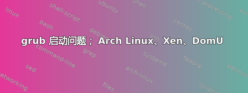 grub 启动问题； Arch Linux、Xen、DomU