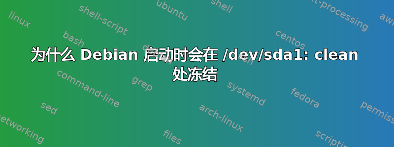 为什么 Debian 启动时会在 /dev/sda1: clean 处冻结