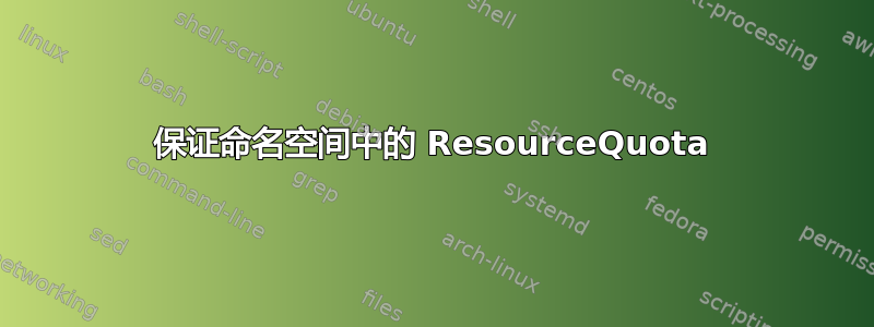 保证命名空间中的 ResourceQuota