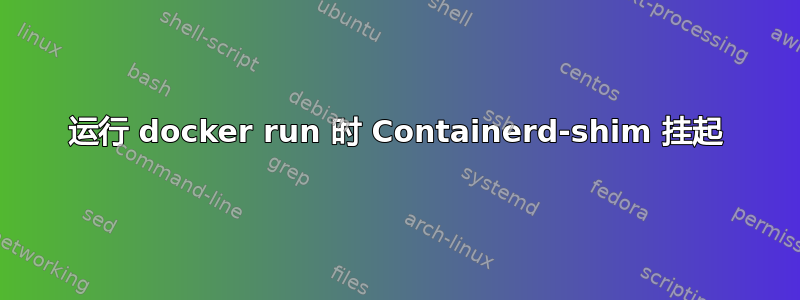 运行 docker run 时 Containerd-shim 挂起