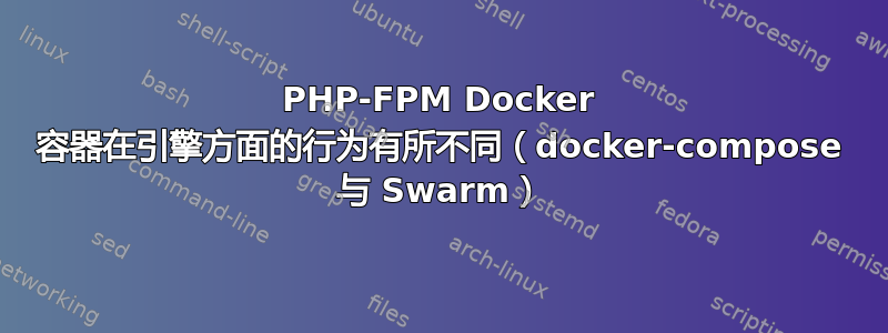 PHP-FPM Docker 容器在引擎方面的行为有所不同（docker-compose 与 Swarm）