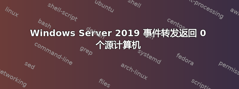 Windows Server 2019 事件转发返回 0 个源计算机