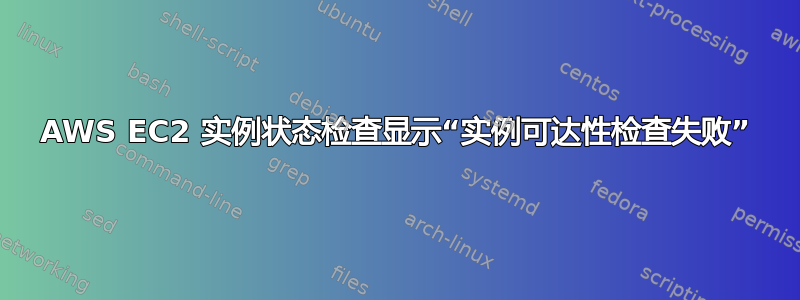 AWS EC2 实例状态检查显示“实例可达性检查失败”