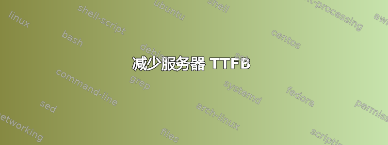 减少服务器 TTFB