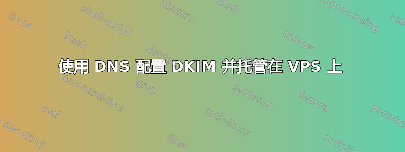 使用 DNS 配置 DKIM 并托管在 VPS 上