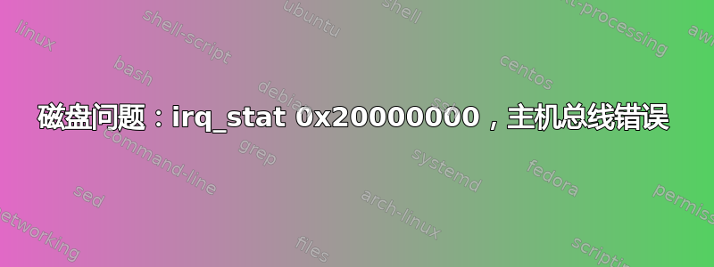 磁盘问题：irq_stat 0x20000000，主机总线错误