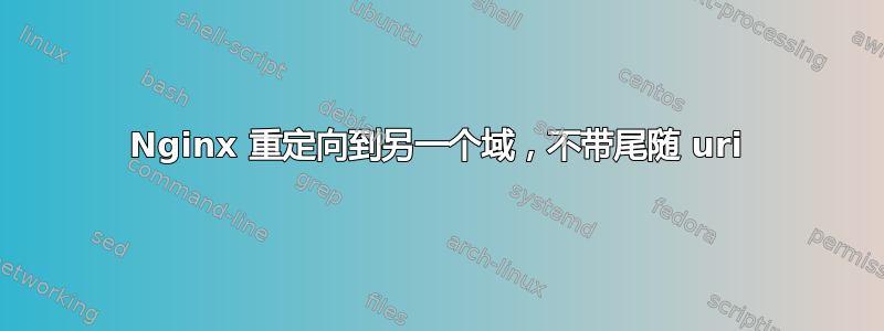 Nginx 重定向到另一个域，不带尾随 uri