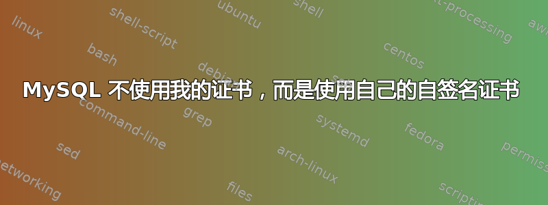 MySQL 不使用我的证书，而是使用自己的自签名证书