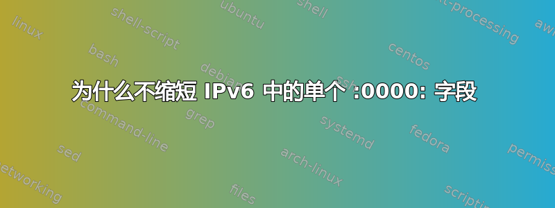 为什么不缩短 IPv6 中的单个 :0000: 字段