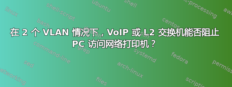 在 2 个 VLAN 情况下，VoIP 或 L2 交换机能否阻止 PC 访问网络打印机？