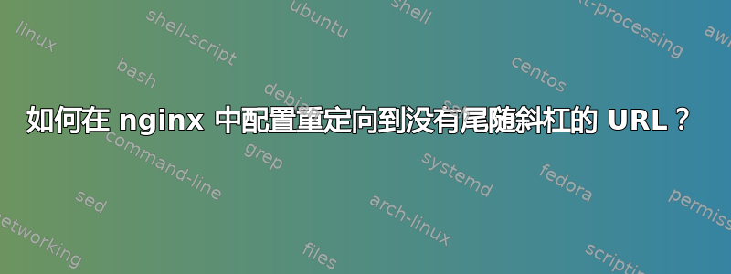 如何在 nginx 中配置重定向到没有尾随斜杠的 URL？