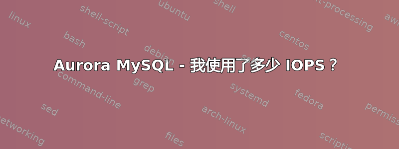 Aurora MySQL - 我使用了多少 IOPS？