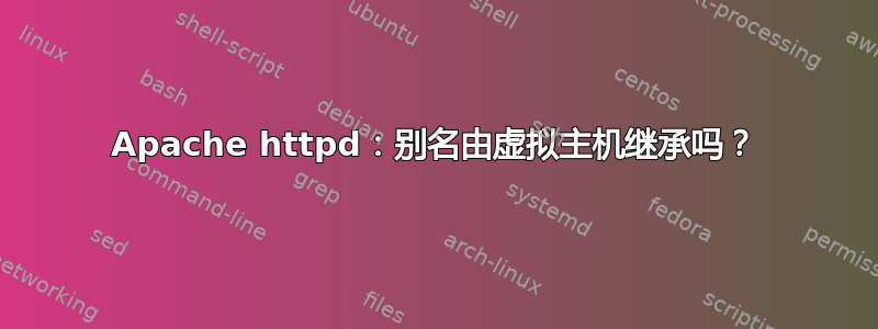 Apache httpd：别名由虚拟主机继承吗？