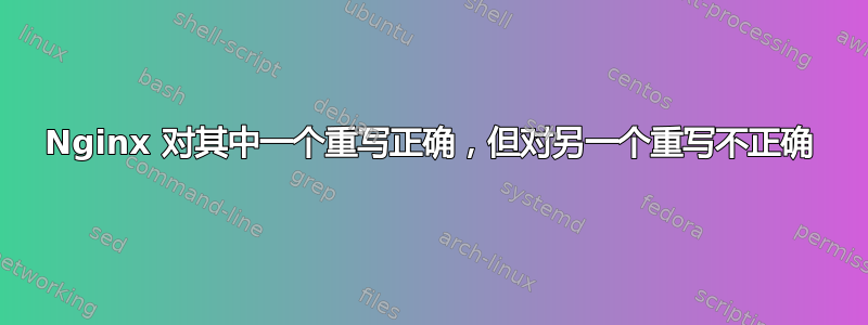 Nginx 对其中一个重写正确，但对另一个重写不正确