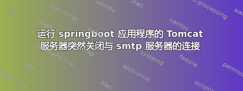 运行 springboot 应用程序的 Tomcat 服务器突然关闭与 smtp 服务器的连接