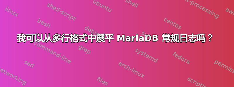 我可以从多行格式中展平 MariaDB 常规日志吗？