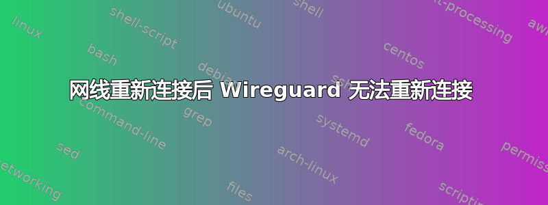 网线重新连接后 Wireguard 无法重新连接