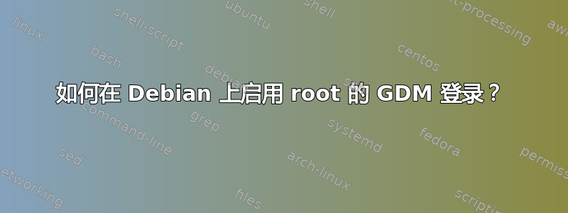 如何在 Debian 上启用 root 的 GDM 登录？