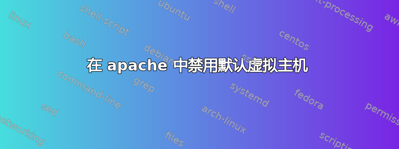 在 apache 中禁用默认虚拟主机