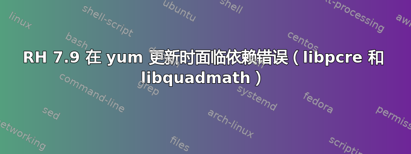 RH 7.9 在 yum 更新时面临依赖错误（libpcre 和 libquadmath）