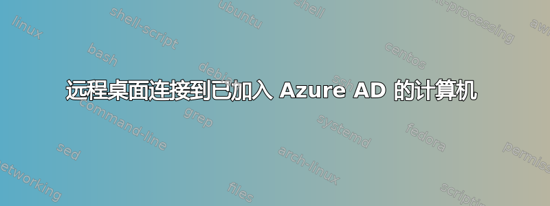 远程桌面连接到已加入 Azure AD 的计算机