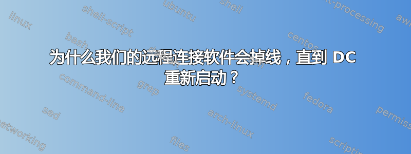 为什么我们的远程连接软件会掉线，直到 DC 重新启动？