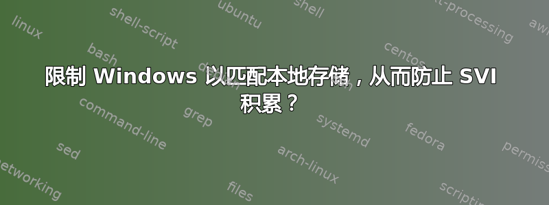 限制 Windows 以匹配本地存储，从而防止 SVI 积累？