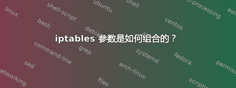 iptables 参数是如何组合的？