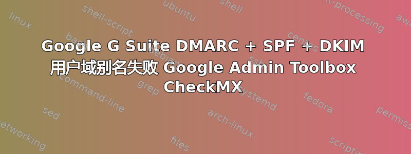 Google G Suite DMARC + SPF + DKIM 用户域别名失败 Google Admin Toolbox CheckMX