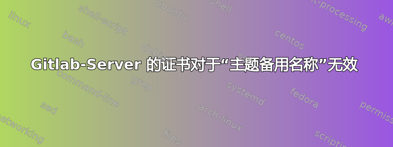 Gitlab-Server 的证书对于“主题备用名称”无效