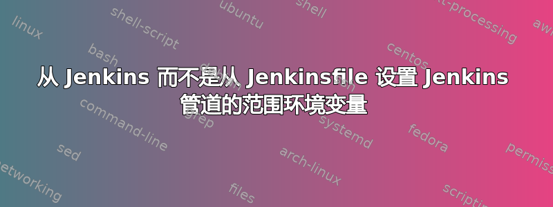 从 Jenkins 而不是从 Jenkinsfile 设置 Jenkins 管道的范围环境变量