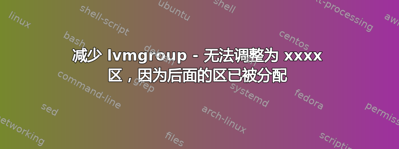 减少 lvmgroup - 无法调整为 xxxx 区，因为后面的区已被分配