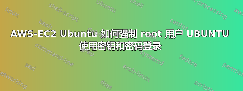 AWS-EC2 Ubuntu 如何强制 root 用户 UBUNTU 使用密钥和密码登录